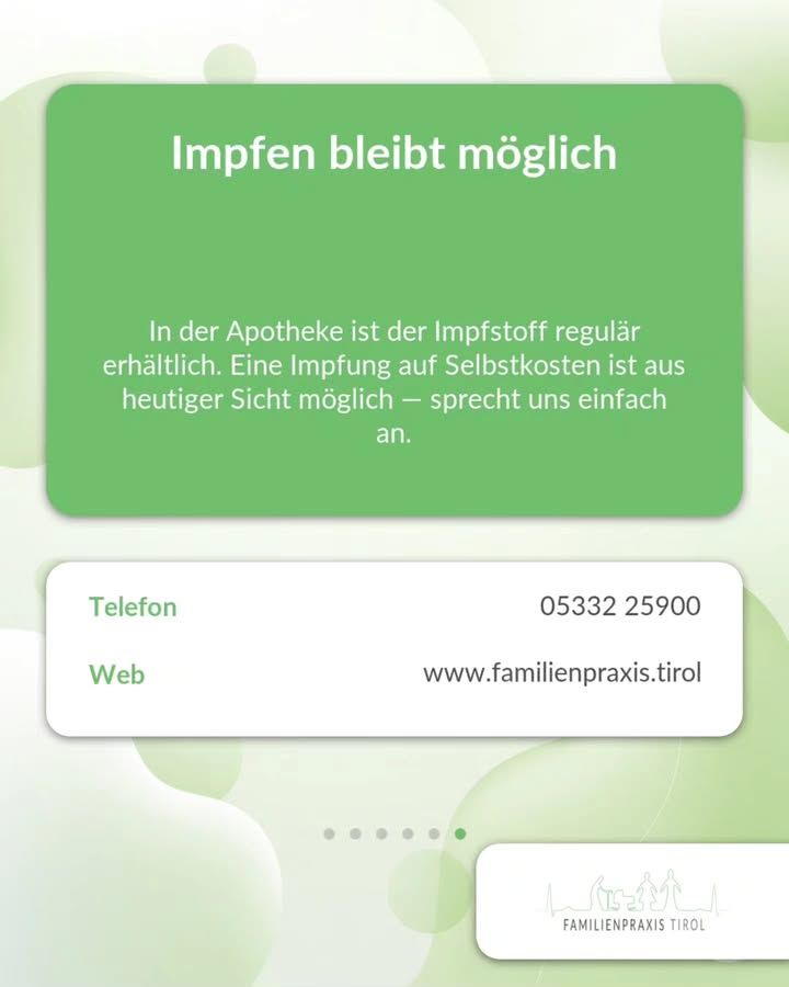 „Impfen bleibt möglich“ steht als große weiße Überschrift auf einer grünen Karte im oberen Bildteil. Darunter, ebenfalls in Weiß: „In der Apotheke ist der Impfstoff regulär erhältlich. Eine Impfung auf Selbstkosten ist aus heutiger Sicht möglich — sprecht uns einfach an.“ Unterhalb folgt eine weiße Karte mit Kontaktangaben: links in Grün „Telefon“, rechts „05333 25900“, darunter links „Web“ und rechts „www.familienpraxis.tirol“. Der Hintergrund ist weiß mit hellgrünen, ineinanderfließenden Kreisformen. Unter den Karten markieren sechs Punkte die Position in der Folgenreihe, der letzte ist grün hervorgehoben. Rechts unten das Logo der Familienpraxis Tirol mit Umrisszeichnung von Bergen und Familienfiguren.