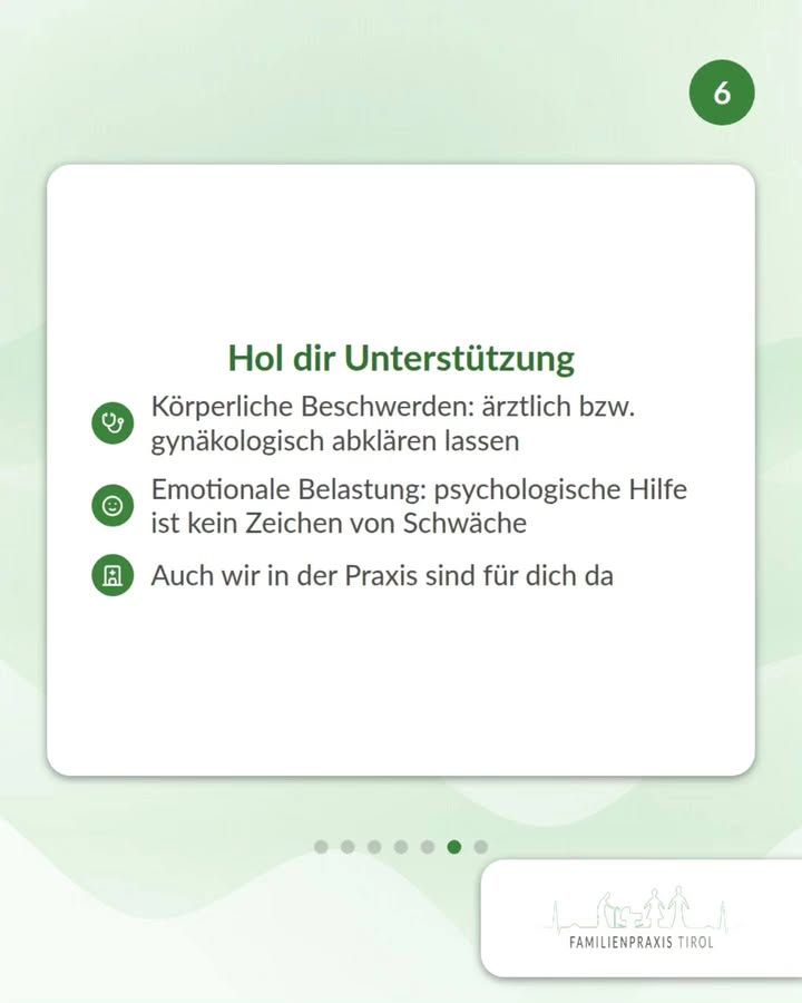 Hol dir Unterstützung – diese grüne Überschrift steht auf einer weißen Karte vor hellgrünem Hintergrund. Darunter drei Punkte, jeweils mit einem runden grünen Symbol: ein Stethoskop für „Körperliche Beschwerden: ärztlich bzw. gynäkologisch abklären lassen“, ein lächelndes Gesicht für „Emotionale Belastung: psychologische Hilfe ist kein Zeichen von Schwäche“ und ein Gebäude für „Auch wir in der Praxis sind für dich da“. Oben rechts ein grüner Kreis mit der Ziffer 6, unten eine Reihe von sieben Punkten, von denen der sechste grün gefüllt ist. Unten rechts auf weißem Feld das Logo der Familienpraxis Tirol mit Strichzeichnung einer Familie vor Bergsilhouette.